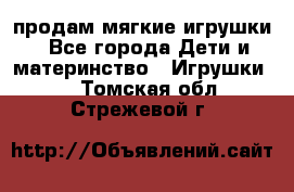 продам мягкие игрушки - Все города Дети и материнство » Игрушки   . Томская обл.,Стрежевой г.